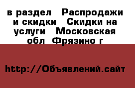  в раздел : Распродажи и скидки » Скидки на услуги . Московская обл.,Фрязино г.